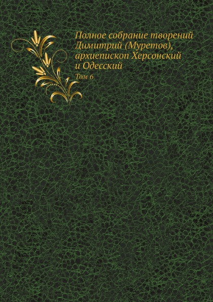 

Полное Собрание творений Димитрий (Муретов) Архиепископ Херсонский и Одесский, том 6