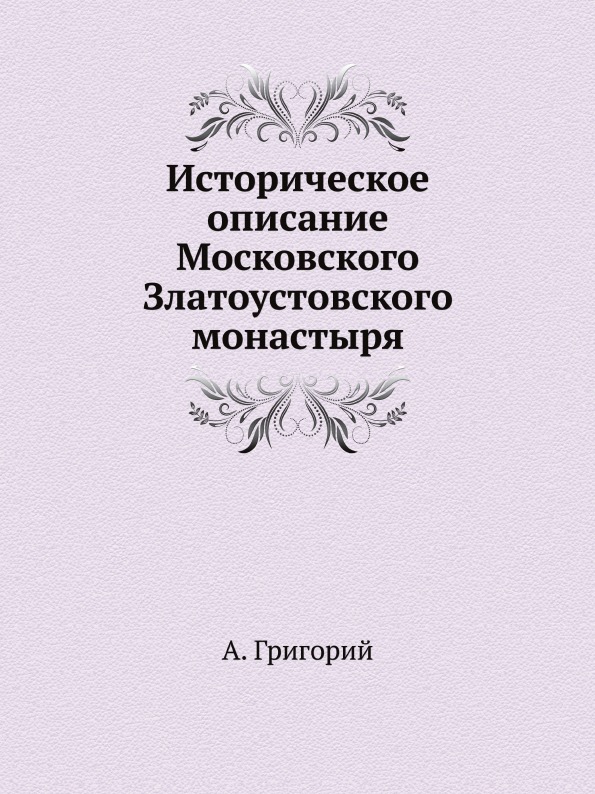 

Историческое Описание Московского Златоустовского Монастыря