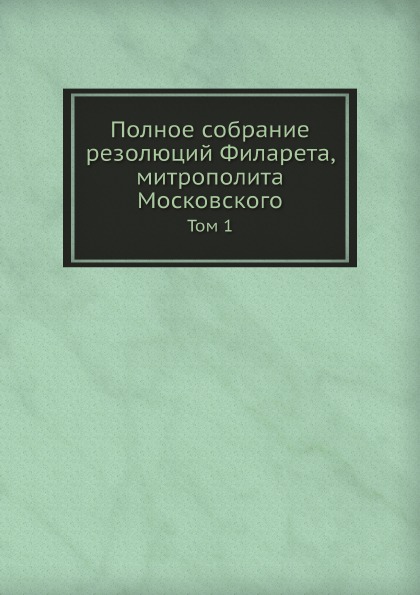 

Полное Собрание Резолюций Филарета, Митрополита Московского, том 1