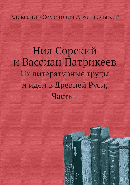 

Нил Сорский и Вассиан патрикеев, Их литературные труды и Идеи В Древней Руси, Ч.1