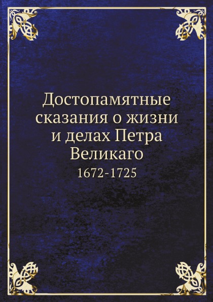 Книга Достопамятные Сказания о Жизни и Делах петра Великаго, 1672-1725