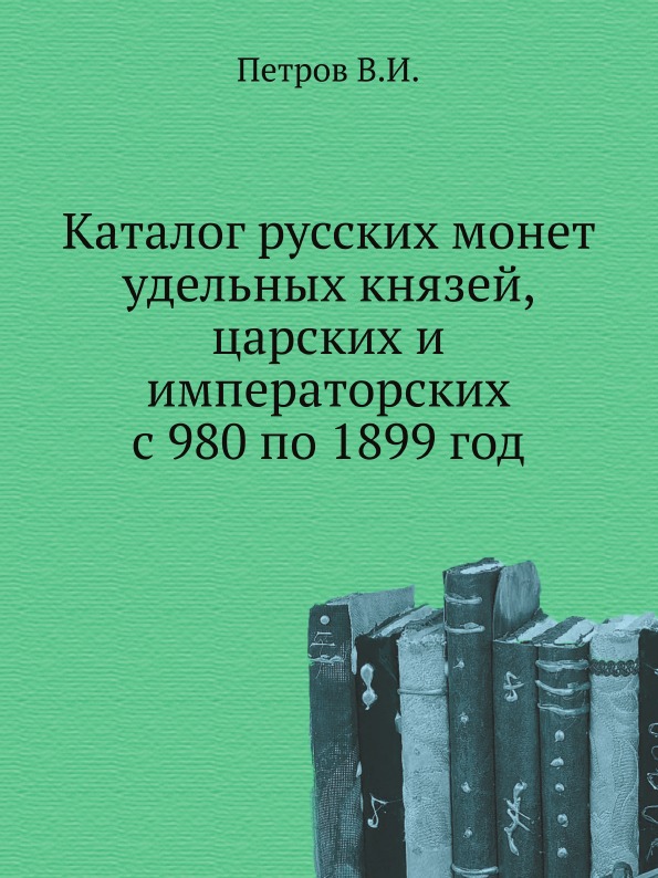 

Каталог Русских Монет Удельных князей, Царских и Императорских С 980 по 1899 Год