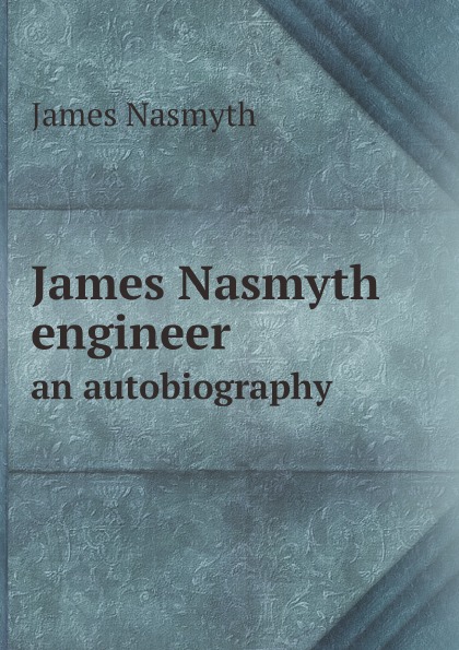 

James Nasmyth Engineer, An Autobiography