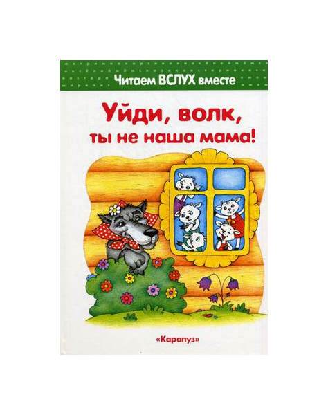 

Читаем вслух вместе Уйди волк ты не наша мама Для детей 3-5 лет