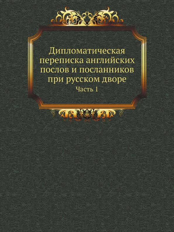 

Дипломатическая переписка Английских послов и посланников при Русском Дворе, Ч.1