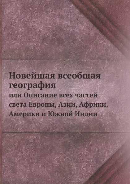 

Новейшая Всеобщая География, Или Описание Всех Частей Света Европы, Азии, Африки,...