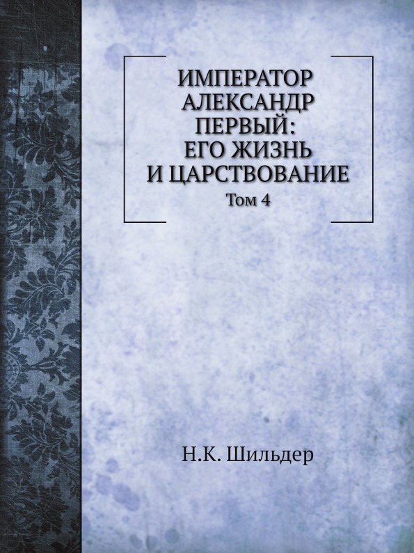 

Император Александр первый: Его Жизнь и Царствование, том 4