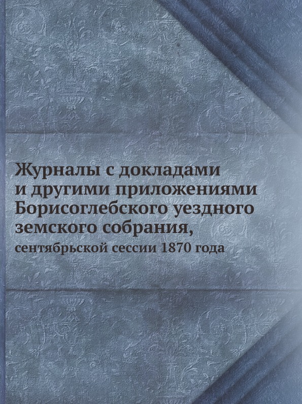 

Журналы С Докладами и Другими приложениями Борисоглебского Уездного Земского Собр...