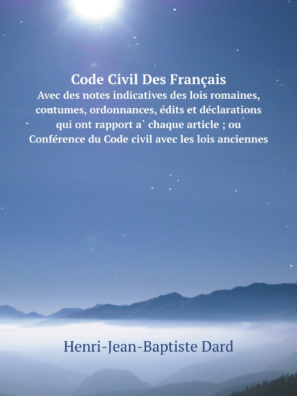 

Code Civil Des Francais, Avec Des Notes Indicatives Des Lois Romaines, Coutumes, ...