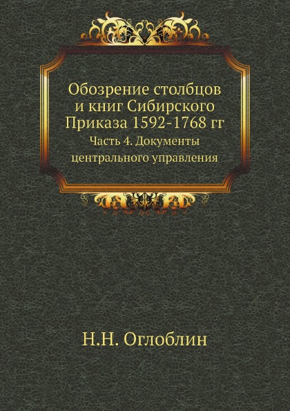 

Обозрение Столбцов и книг Сибирского приказа 1592-1768 Гг, Часть 4, Документы Цен...