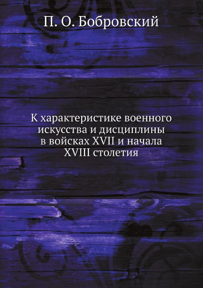 

К Характеристике Военного Искусства и Дисциплины В Войсках Xvii и начала Xviii Ст...