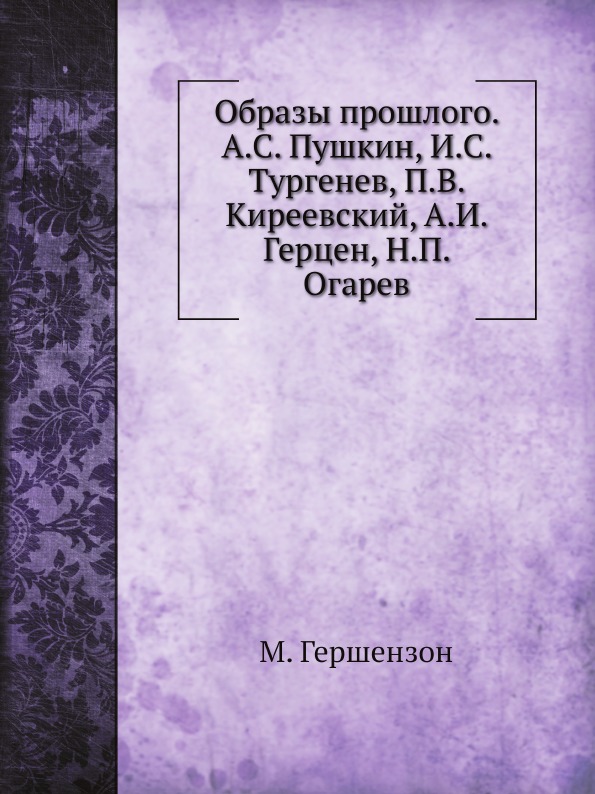 

Образы прошлого. А.С. Пушкин, И.С. Тургенев, П.В. Киреевский, А.И. Герцен, Н.П. Огарев