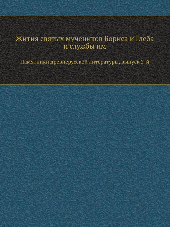 

Жития Святых Мучеников Бориса и Глеба и Службы Им, памятники Древнерусской литера...