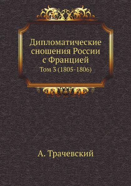 

Дипломатические Сношения России С Францией, том 3 (1805-1806)