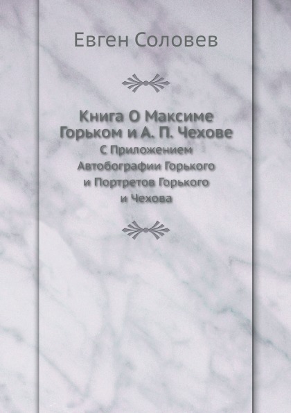 

о Максиме Горьком и А. п, Чехове, С приложением Автобографии Горького и портретов Го