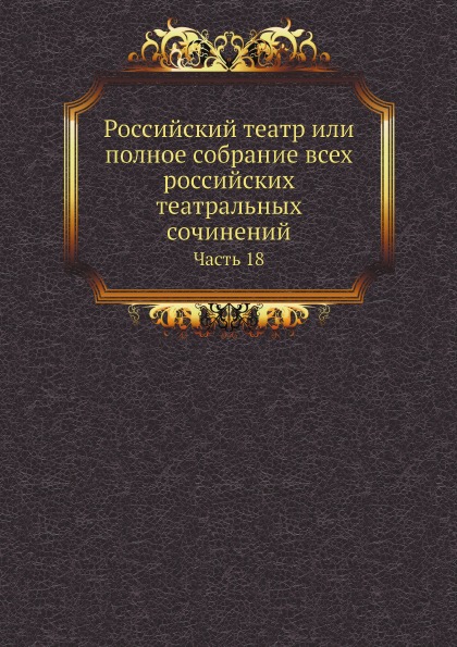 

Российский театр Или полное Собрание Всех Российских театральных Сочинений, Ч.18