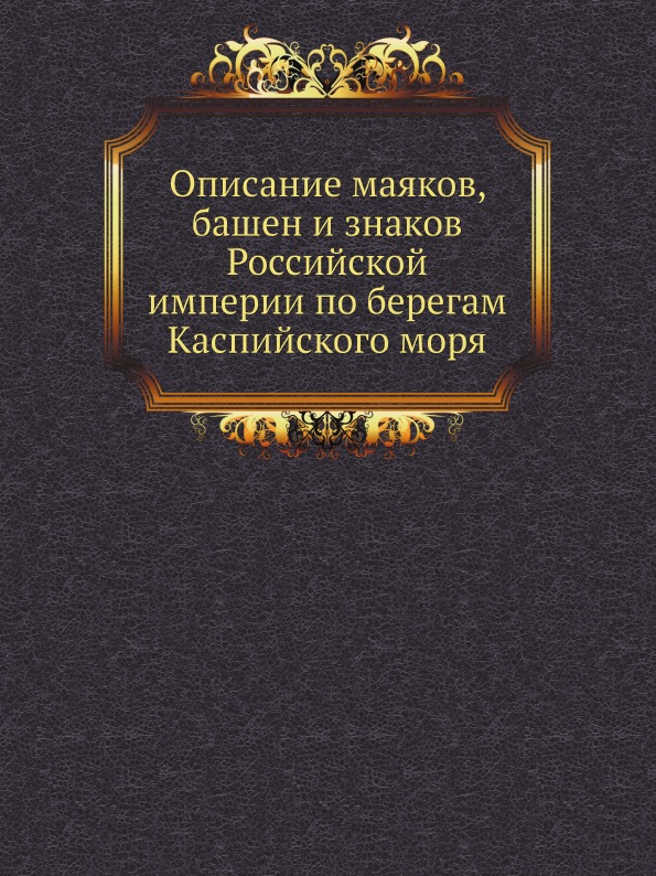 

Описание Маяков, Башен и Знаков Российской Империи по Берегам каспийского Моря