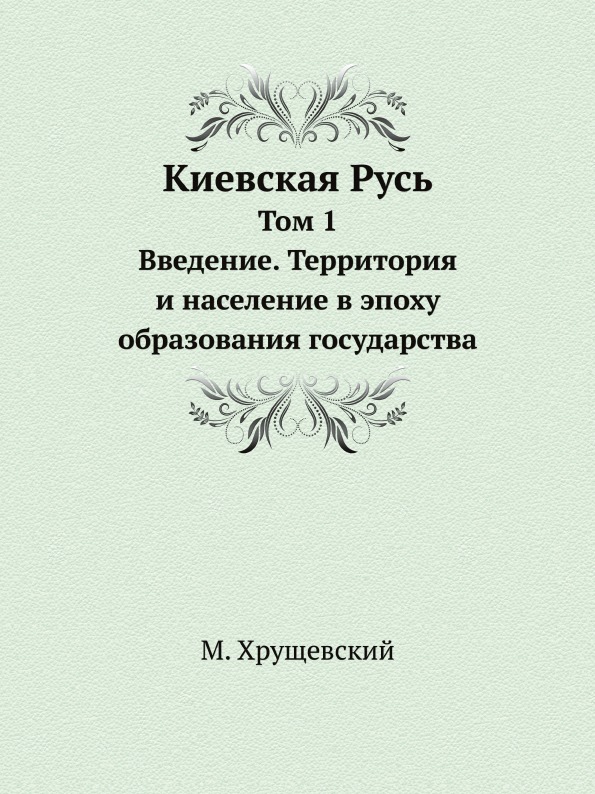 

Киевская Русь, том 1, Введение, территория и население В Эпоху Образования Госуда...