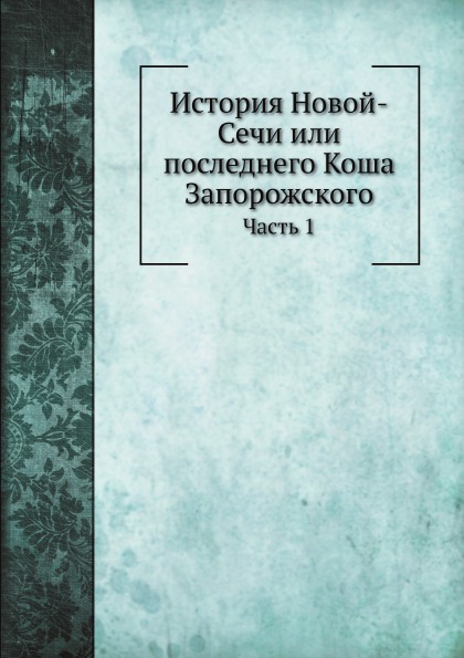 

История Новой-Сечи Или последнего коша Запорожского, Ч.1