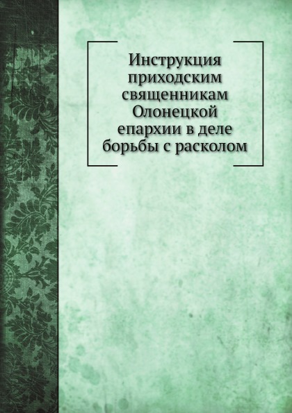 

Инструкция приходским Священникам Олонецкой Епархии В Деле Борьбы С Расколом