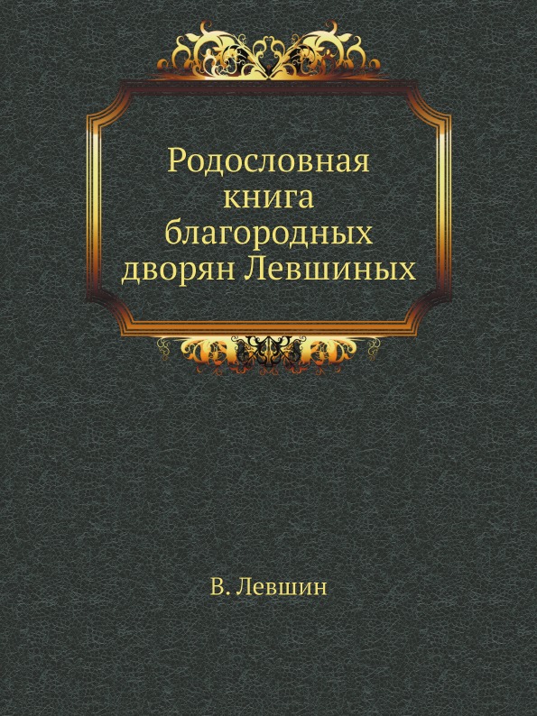 

Родословная книга Благородных Дворян левшиных
