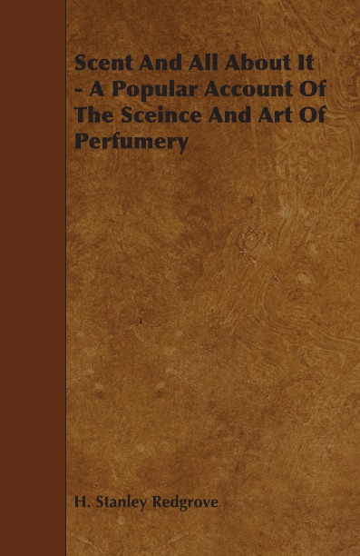 

Scent And All About It - A Popular Account Of The Sceince And Art Of Perfumery