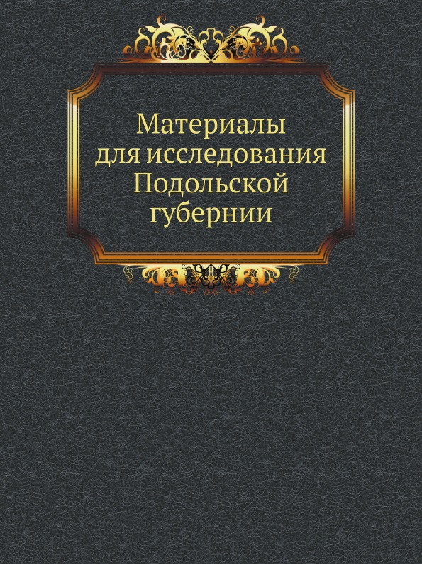 

Материалы для Исследования подольской Губернии