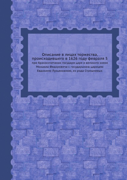 

Описание В лицах торжества, происходившего В 1626 Году Февраля 5, при Бракосочета...