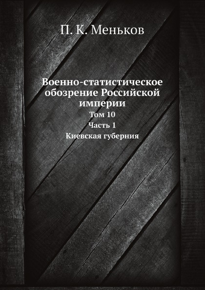 

Военно-Статистическое Обозрение Российской Империи, том 10, Ч.1, киевская Губерния