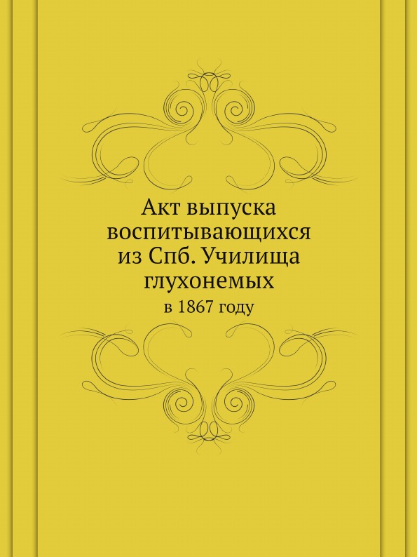 

Акт Выпуска Воспитывающихся из Спб, Училища Глухонемых, В 1867 Году