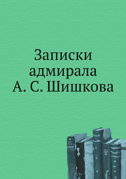 

Записки Адмирала А. С.Шишкова