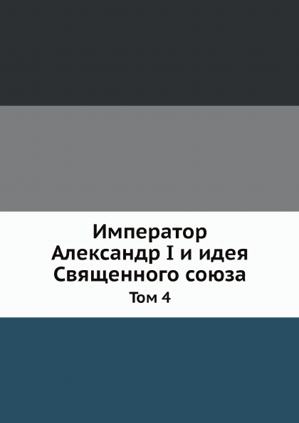 

Император Александр I и Идея Священного Союза, том 4