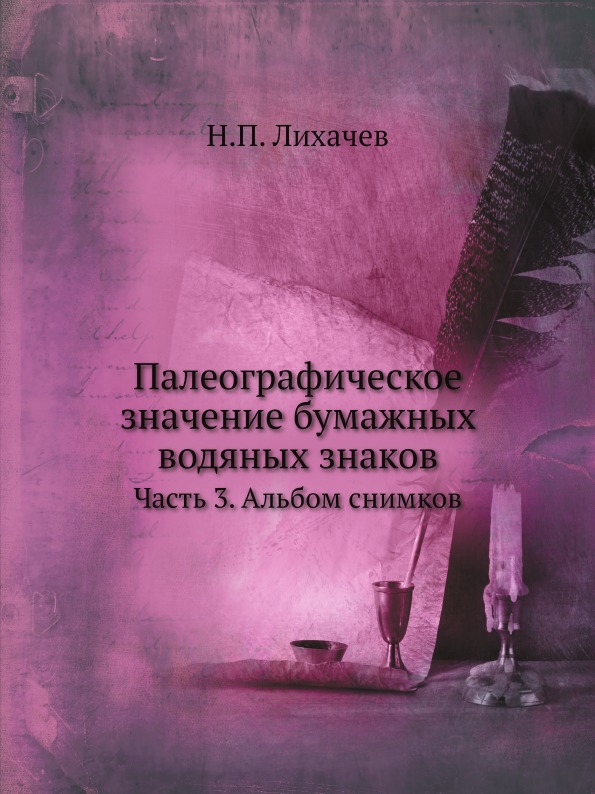 

Палеографическое Значение Бумажных Водяных Знаков, Ч.3, Альбом Снимков