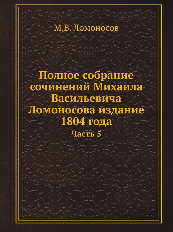 

Полное Собрание Сочинений Михаила Васильевича ломоносова Издание 1804 Года, Часть 5