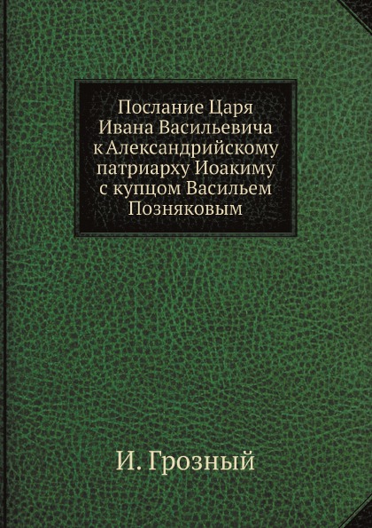 

Послание Царя Ивана Васильевича к Александрийскому патриарху Иоакиму С купцом Вас...