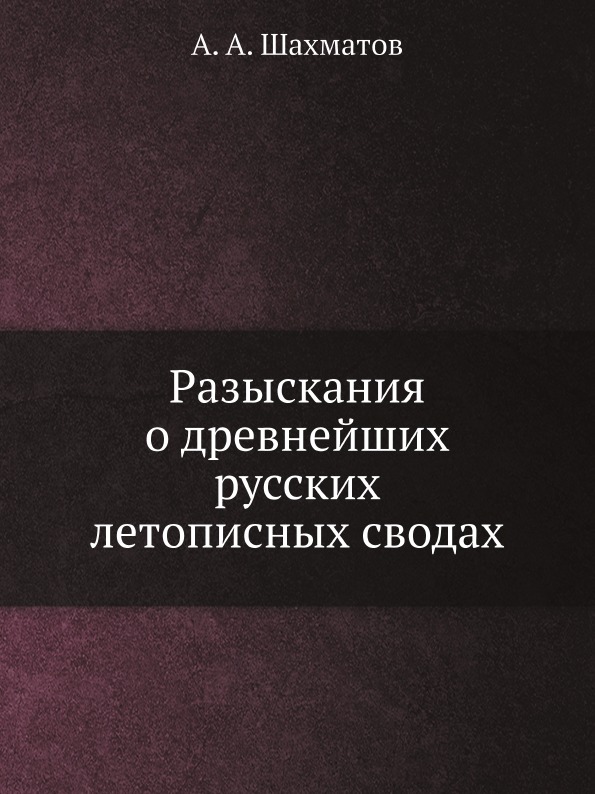

Разыскания о Древнейших Русских летописных Сводах