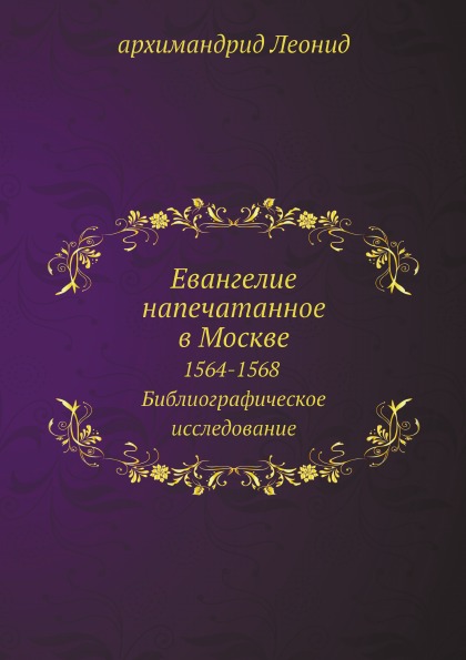 

Евангелие напечатанное В Москве, 1564-1568, Библиографическое Исследование