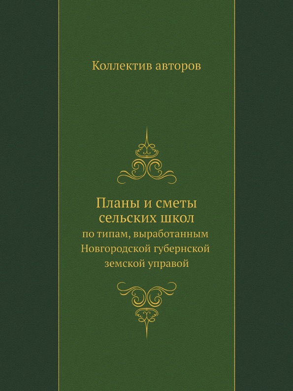 

Книга Планы и Сметы Сельских Школ, по типам, Выработанным Новгородской Губернской Земск...
