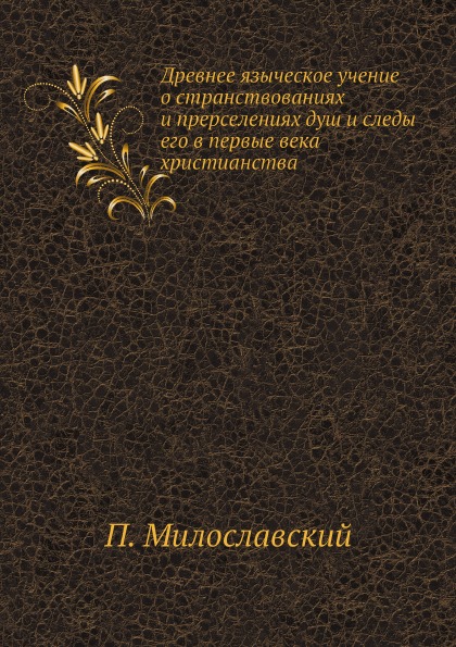 

Древнее Языческое Учение о Странствованиях и прерселениях Душ и Следы Его В первы...