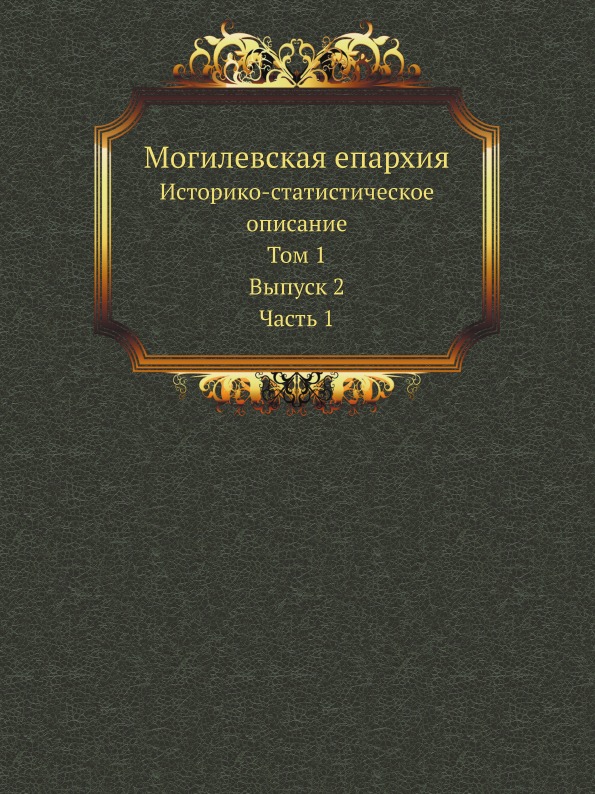 

Могилевская Епархия, Историко-Статистическое Описание, том 1, Выпуск 2, Ч.1