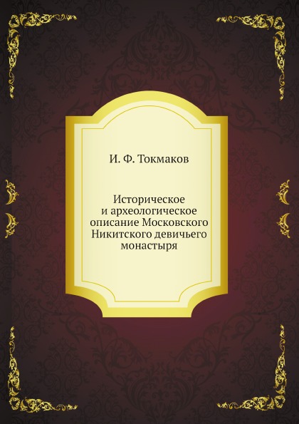 

Историческое и Археологическое Описание Московского Никитского Девичьего Монастыря