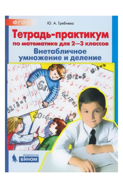 

Гребнева, Тетрадь-практикум по математике для 2-3 кл, ВНЕтабличное умножение и деление