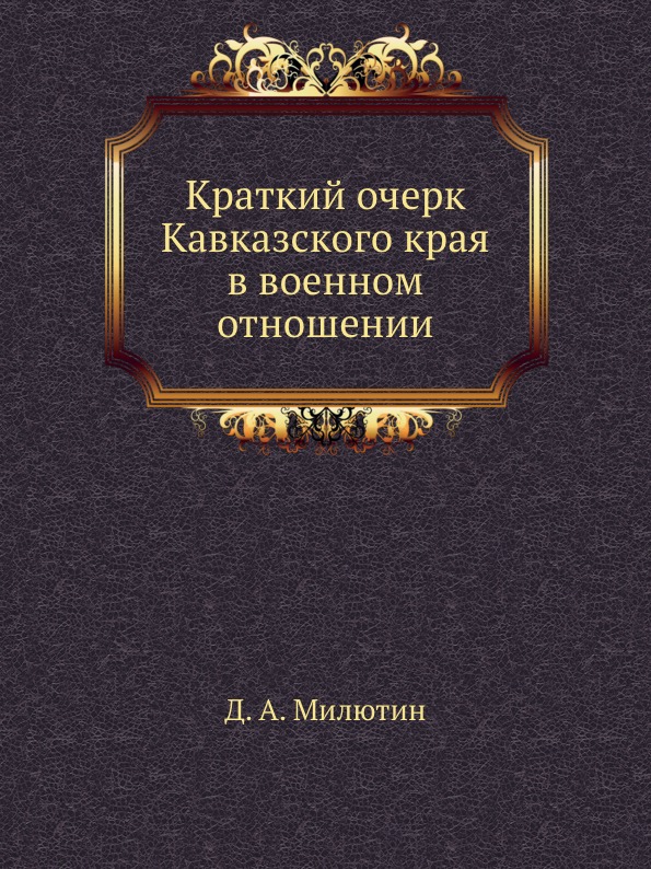 Краткий Очерк кавказского края В Военном Отношении