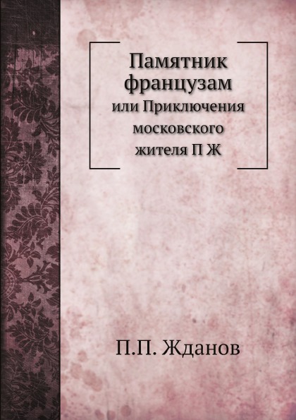 

Памятник Французам, Или приключения Московского Жителя п Ж