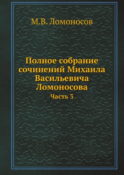 

Полное Собрание Сочинений Михаила Васильевича ломоносова, Ч.3