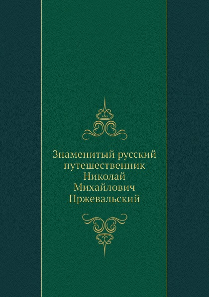 

Знаменитый Русский путешественник Николай Михайлович пржевальский