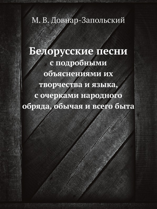 

Белорусские песни, с подробными объяснениями их творчества и языка, с очерками на...