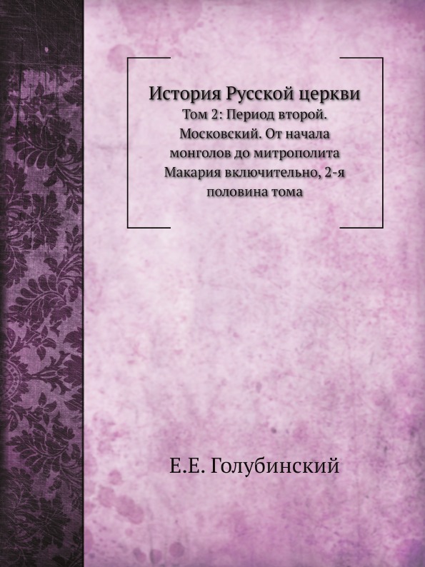 

История Русской Церкви, том 2: период Второй, Московский, От начала Монголов до М...