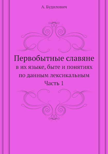 

Первобытные Славяне, В Их Языке, Быте и понятиях по Данным лексикальным Ч.1