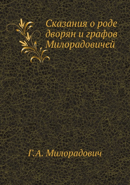 

Сказания о Роде Дворян и Графов Милорадовичей